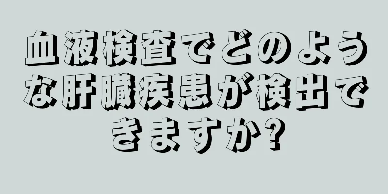 血液検査でどのような肝臓疾患が検出できますか?