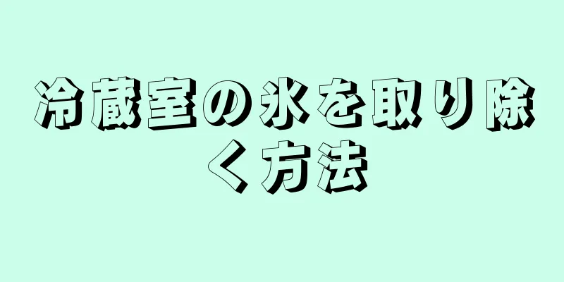 冷蔵室の氷を取り除く方法