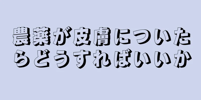 農薬が皮膚についたらどうすればいいか