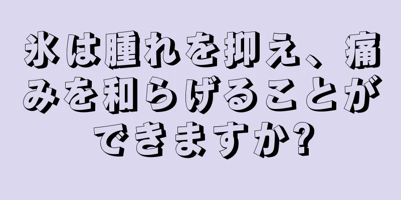 氷は腫れを抑え、痛みを和らげることができますか?