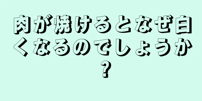 肉が焼けるとなぜ白くなるのでしょうか？