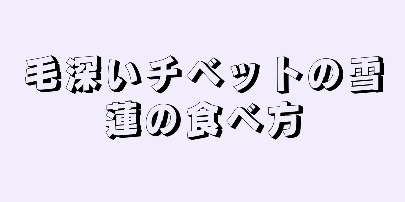 毛深いチベットの雪蓮の食べ方