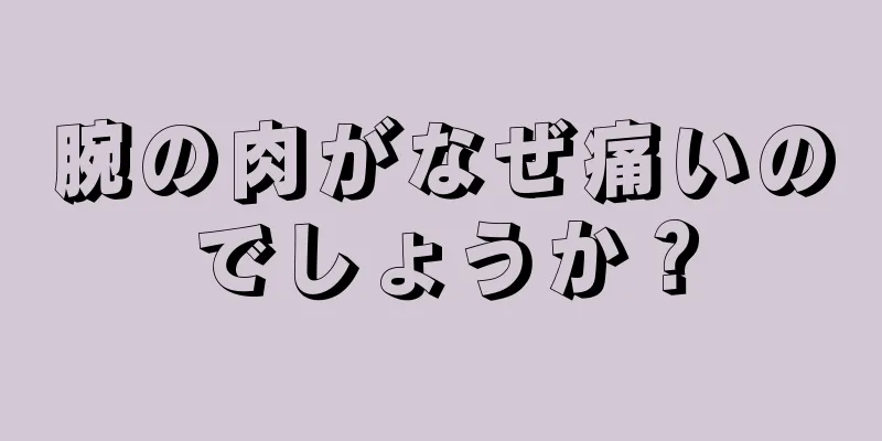 腕の肉がなぜ痛いのでしょうか？