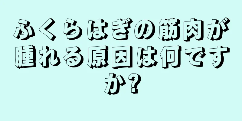 ふくらはぎの筋肉が腫れる原因は何ですか?