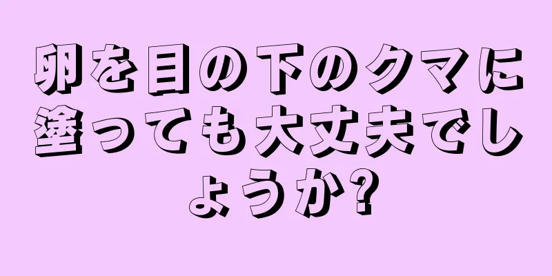 卵を目の下のクマに塗っても大丈夫でしょうか?