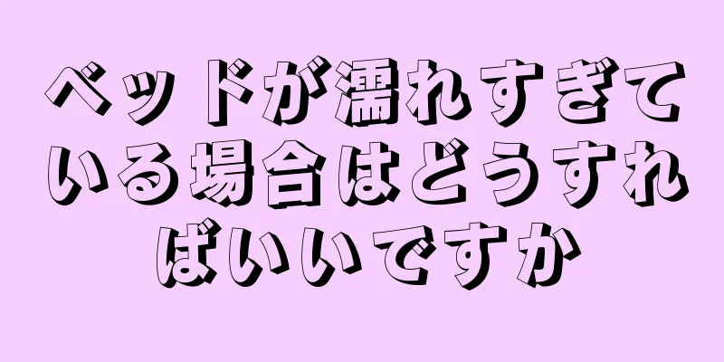 ベッドが濡れすぎている場合はどうすればいいですか