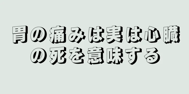 胃の痛みは実は心臓の死を意味する