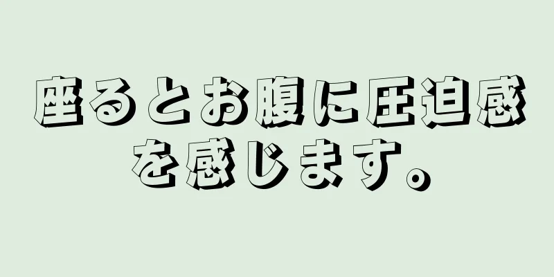 座るとお腹に圧迫感を感じます。