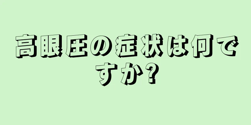 高眼圧の症状は何ですか?