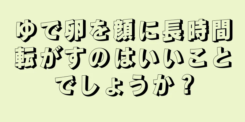 ゆで卵を顔に長時間転がすのはいいことでしょうか？