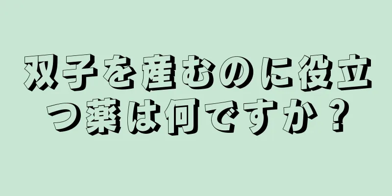 双子を産むのに役立つ薬は何ですか？