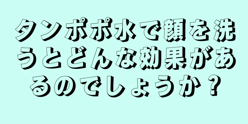 タンポポ水で顔を洗うとどんな効果があるのでしょうか？