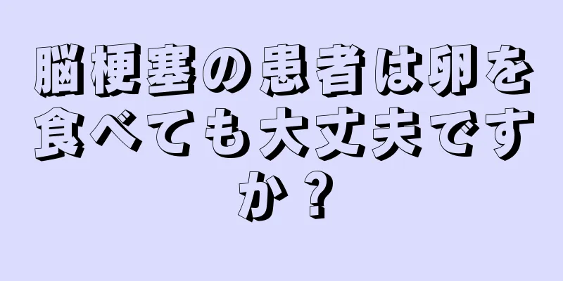 脳梗塞の患者は卵を食べても大丈夫ですか？