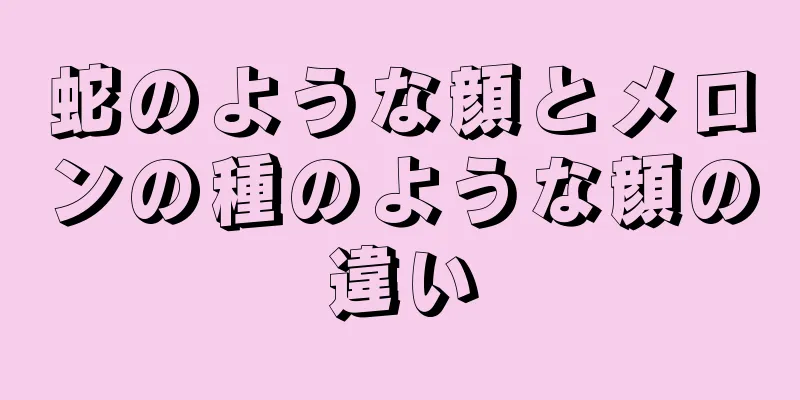 蛇のような顔とメロンの種のような顔の違い