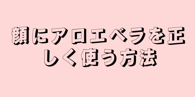 顔にアロエベラを正しく使う方法