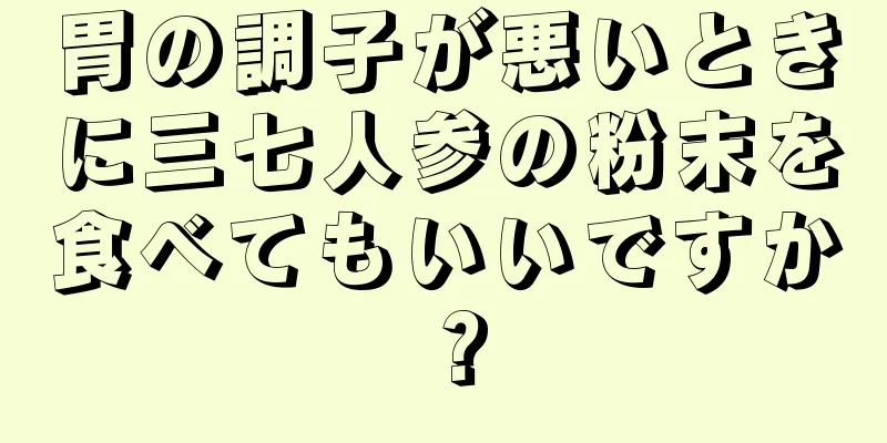 胃の調子が悪いときに三七人参の粉末を食べてもいいですか？