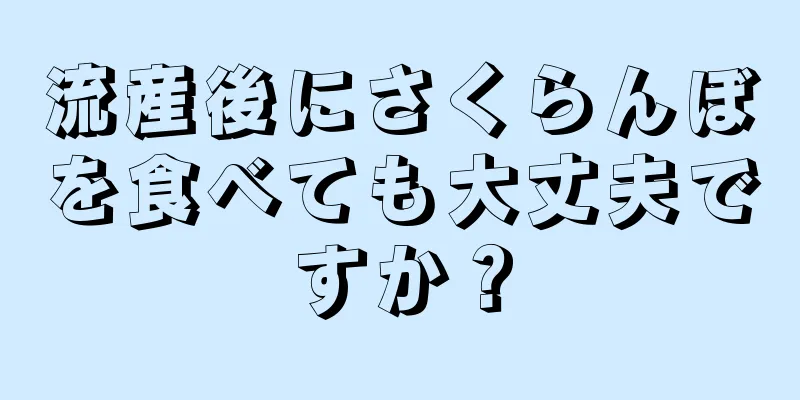 流産後にさくらんぼを食べても大丈夫ですか？