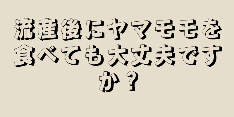 流産後にヤマモモを食べても大丈夫ですか？