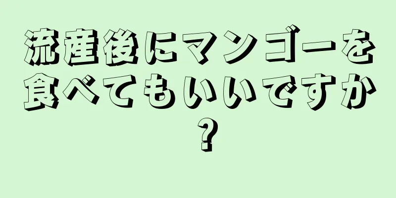 流産後にマンゴーを食べてもいいですか？