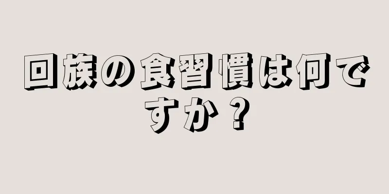 回族の食習慣は何ですか？