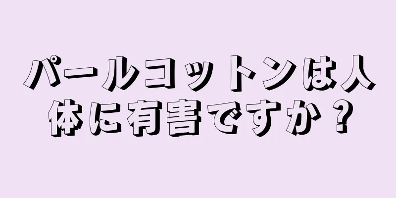 パールコットンは人体に有害ですか？