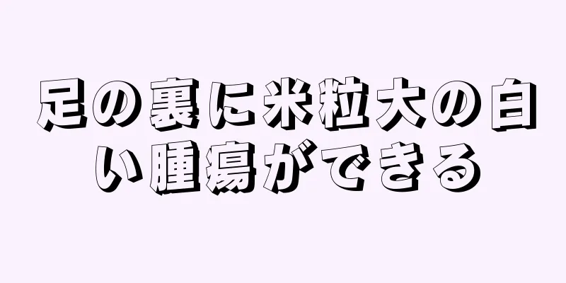 足の裏に米粒大の白い腫瘍ができる