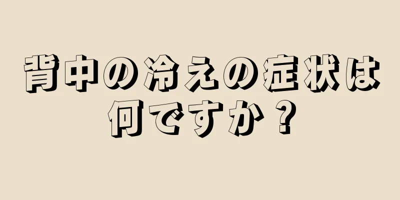 背中の冷えの症状は何ですか？