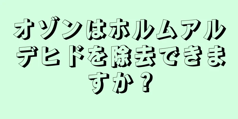 オゾンはホルムアルデヒドを除去できますか？