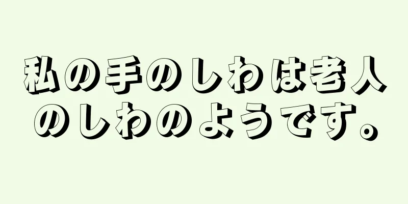 私の手のしわは老人のしわのようです。