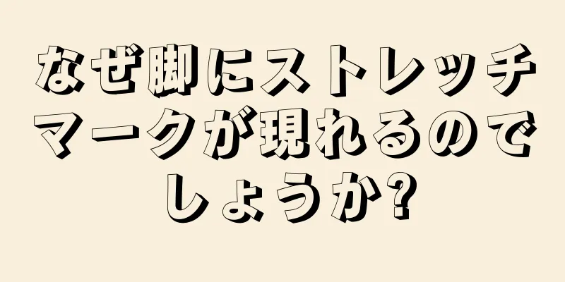 なぜ脚にストレッチマークが現れるのでしょうか?