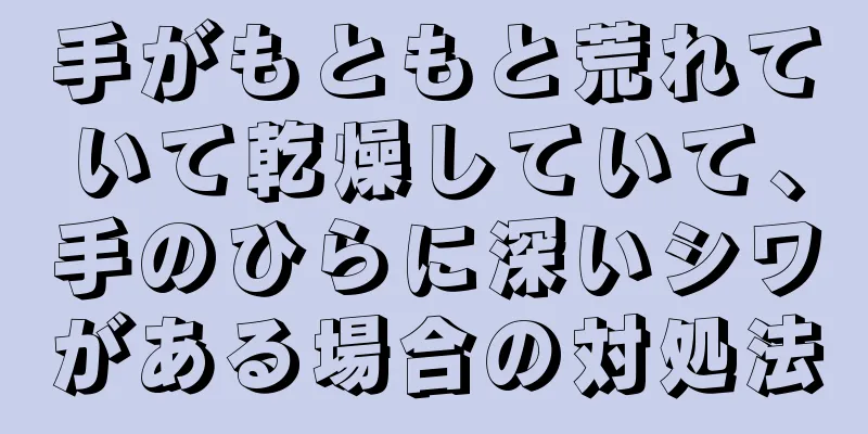 手がもともと荒れていて乾燥していて、手のひらに深いシワがある場合の対処法