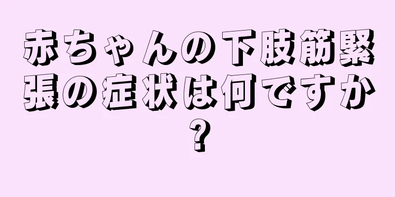 赤ちゃんの下肢筋緊張の症状は何ですか?