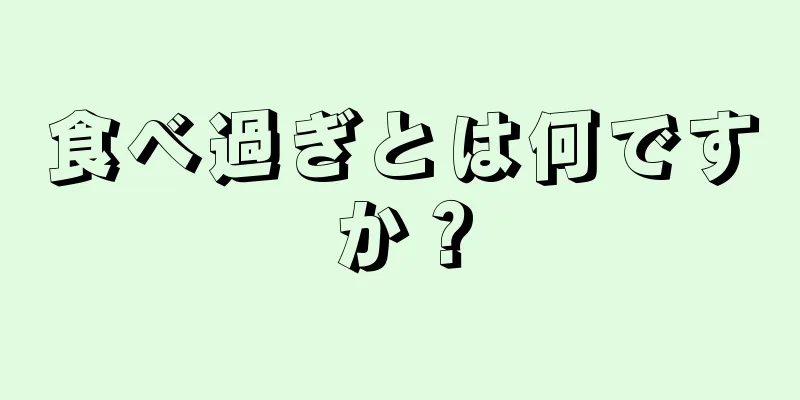 食べ過ぎとは何ですか？