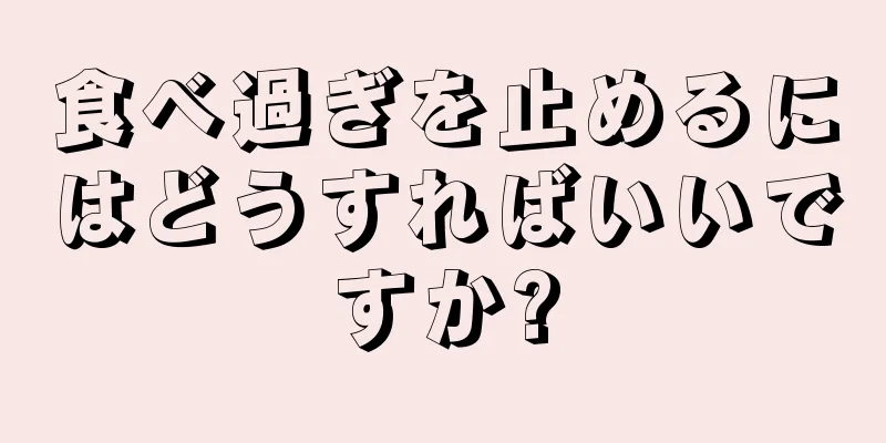 食べ過ぎを止めるにはどうすればいいですか?