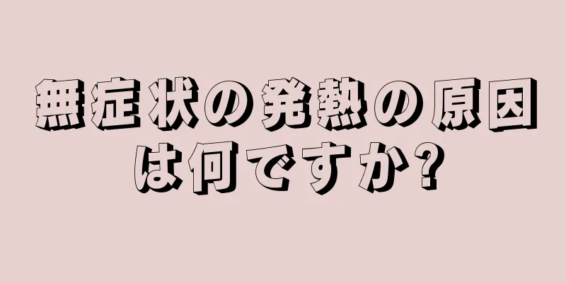 無症状の発熱の原因は何ですか?