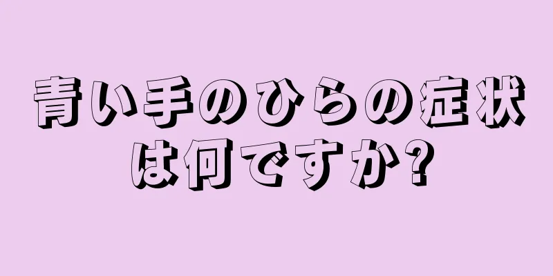 青い手のひらの症状は何ですか?