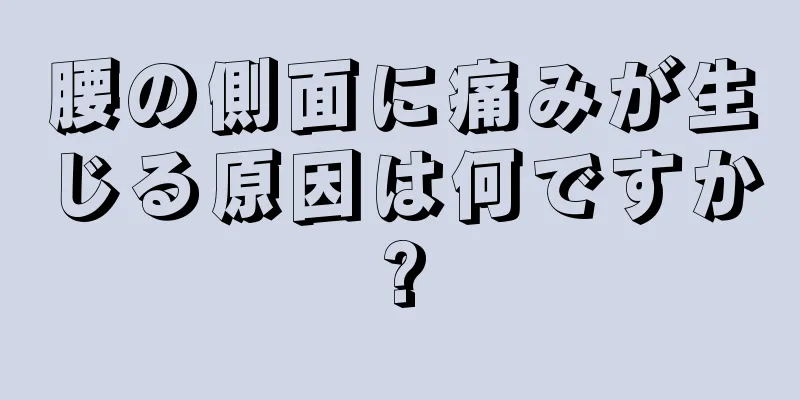 腰の側面に痛みが生じる原因は何ですか?