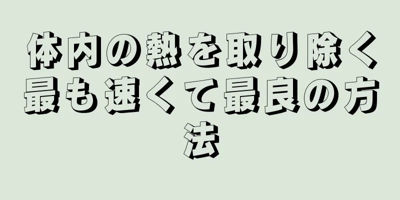 体内の熱を取り除く最も速くて最良の方法