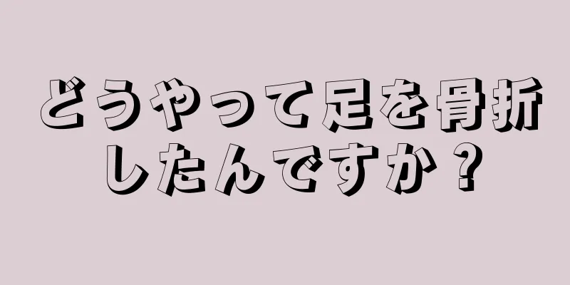 どうやって足を骨折したんですか？