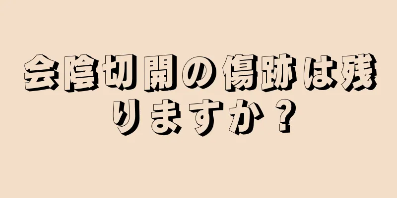 会陰切開の傷跡は残りますか？