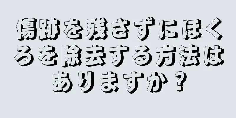 傷跡を残さずにほくろを除去する方法はありますか？