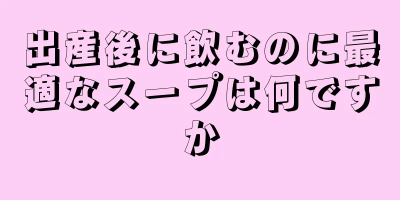 出産後に飲むのに最適なスープは何ですか