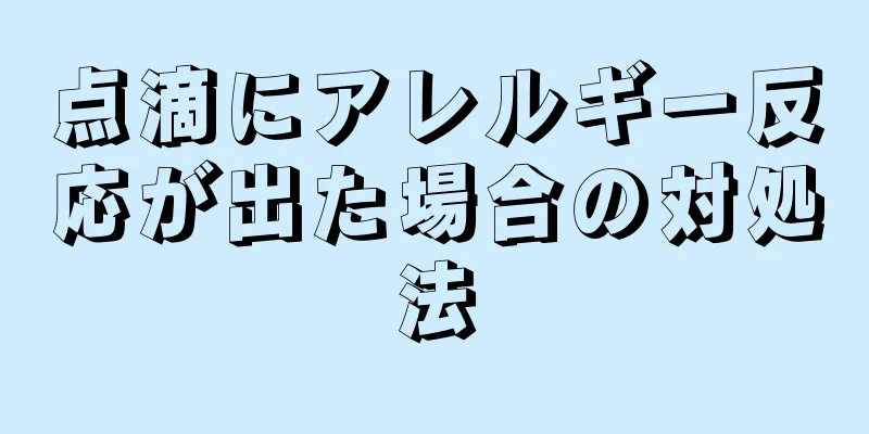 点滴にアレルギー反応が出た場合の対処法