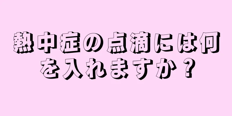 熱中症の点滴には何を入れますか？