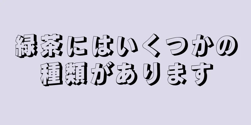 緑茶にはいくつかの種類があります