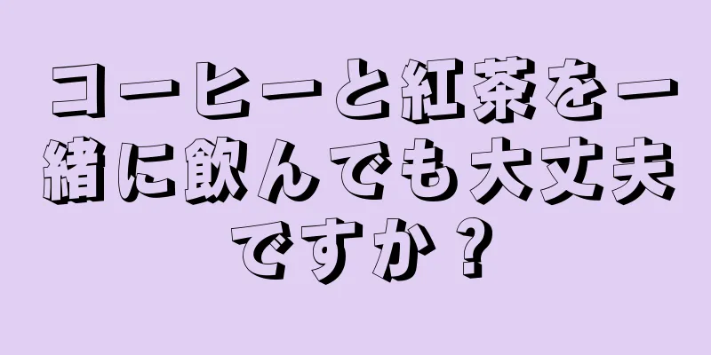 コーヒーと紅茶を一緒に飲んでも大丈夫ですか？