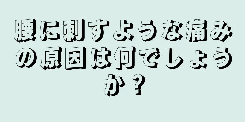 腰に刺すような痛みの原因は何でしょうか？