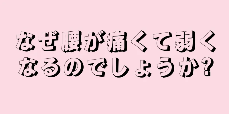 なぜ腰が痛くて弱くなるのでしょうか?