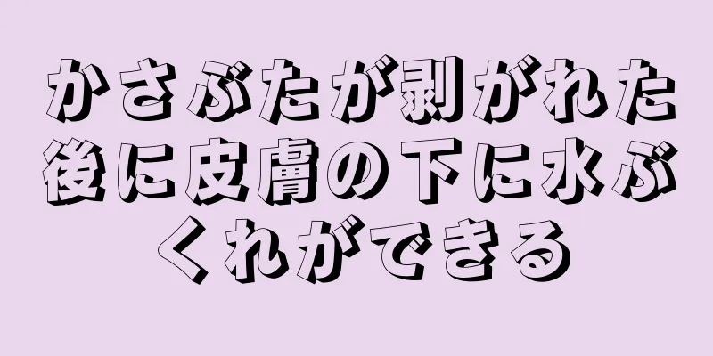 かさぶたが剥がれた後に皮膚の下に水ぶくれができる