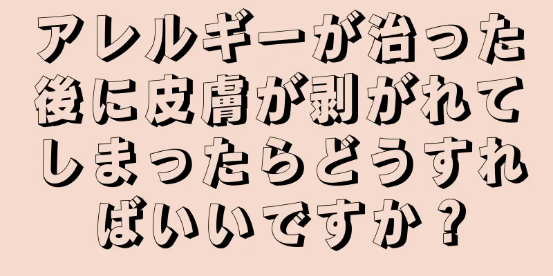 アレルギーが治った後に皮膚が剥がれてしまったらどうすればいいですか？